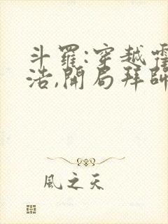 斗罗:穿越霍雨浩,开局拜师药老全文