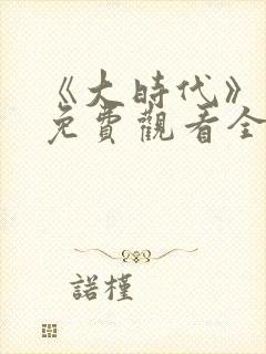《大时代》粤语免费观看全集