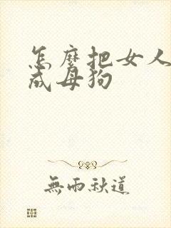 怎么把女人调教成母狗