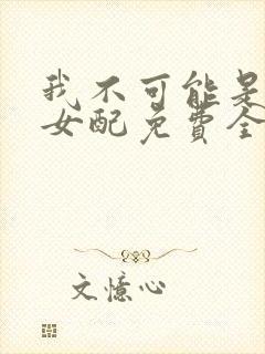 我不可能是炮灰女配免费全文阅读