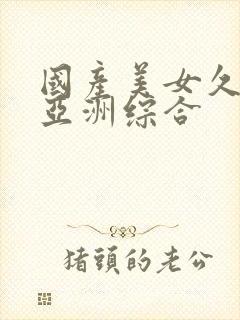 国产美女久久久亚洲综合