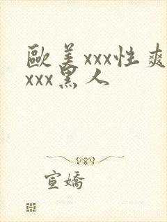 欧美xxx性爽xxx黑人