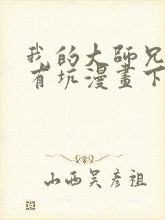 我的大师兄脑子有坑漫画下拉式