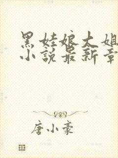 黑娃娘大姐二姐小说最新章节更新