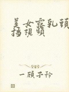 美女露乳头无遮挡视频