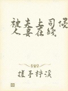 被夫上司侵犯的人妻在线