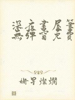 深夜书屋笔趣阁无弹窗免费阅读