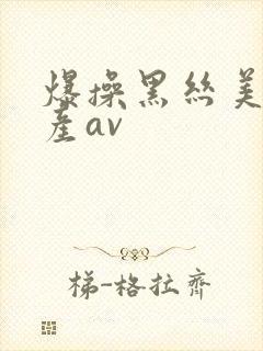 爆操黑丝美女国产av封面