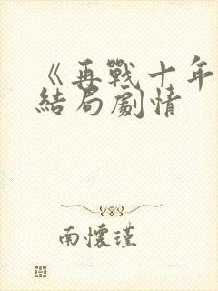 《再战十年》大结局剧情