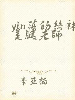 yin荡的丝袜美腿老师