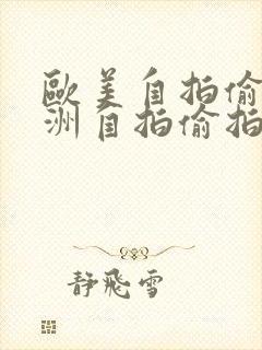 欧美自拍偷拍亚洲自拍偷拍