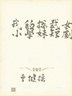 我的总裁女友是小学妹短剧演员表