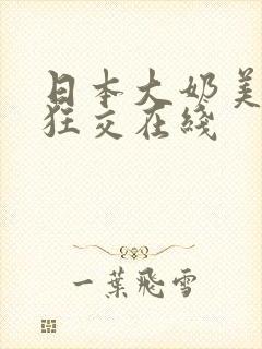 日本大奶美女性狂交在线