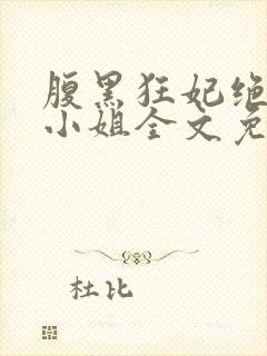 腹黑狂妃绝色大小姐全文免费阅读