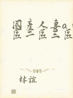 国产人妻aⅴ一区二区三区色