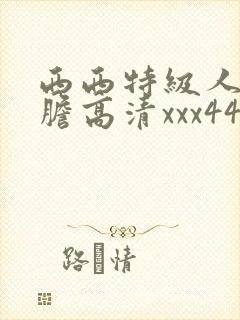 西西特级人体大胆高清xxx444婷婷