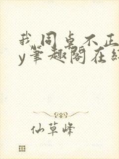 我同桌不正常by笔趣阁在线阅读封面