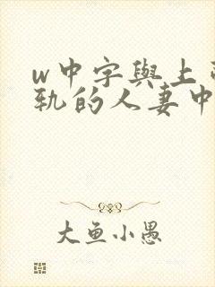 w中字与上司出轨的人妻中字
