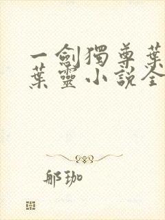 一剑独尊叶玄,叶灵小说全文免费阅读