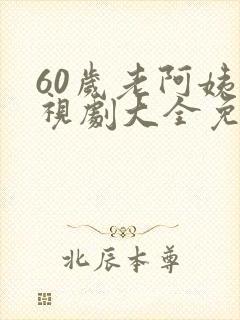 60岁老阿姨电视剧大全免费播放
