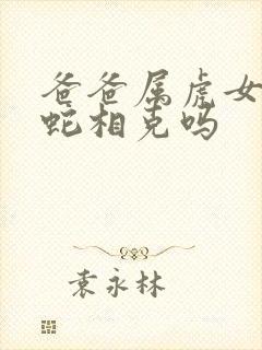 爸爸属虎女儿属蛇相克吗