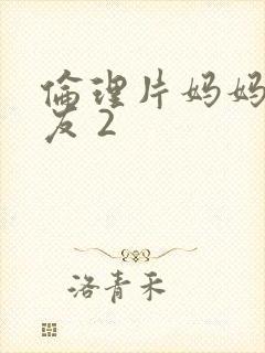 伦理片妈妈的朋友 2