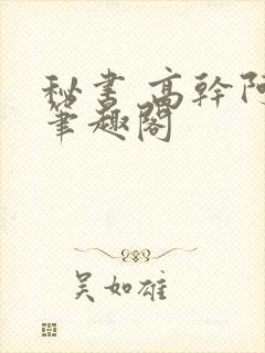 秘书 高干阿蛮笔趣阁
