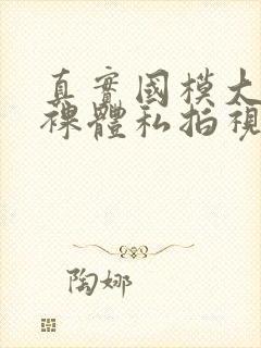 真实国模大尺度裸体私拍视频