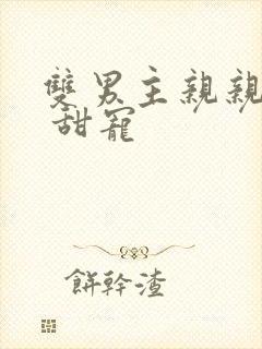 双男主亲亲甜文 甜宠