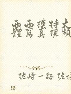 西西模特大胆裸体写真视频