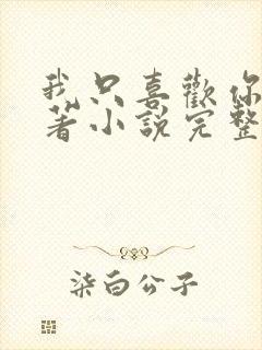 我只喜欢你 原著小说完整版免费阅读