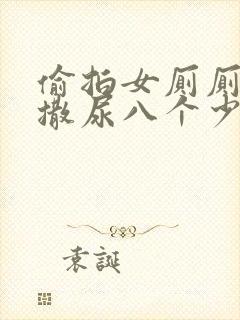 偷拍女厕厕露p撒尿八个少