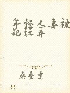 年轻人妻被公侵犯玩弄