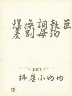 爆操调教巨骚反差别母狗