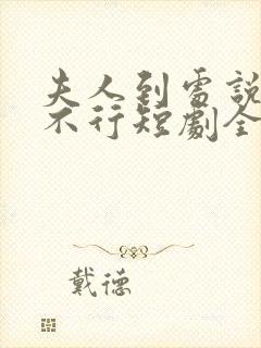 夫人到处说裴总不行短剧全集免费观看