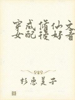 穿成修仙文炮灰女配后好看吗
