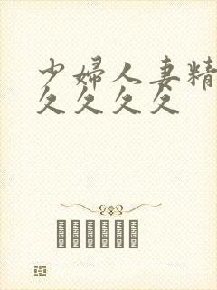 少妇人妻精品久久久久久