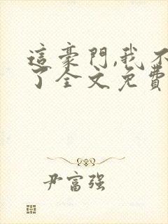 这豪门,我不嫁了全文免费阅读