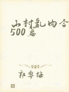 山村乱肉合集乱500篇
