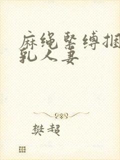 麻绳紧缚捆绑巨乳人妻