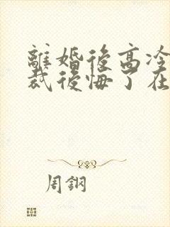 离婚后高冷女总裁后悔了在线观看