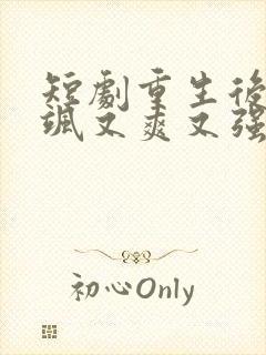 短剧重生后我又飒又爽又强免费观看全集