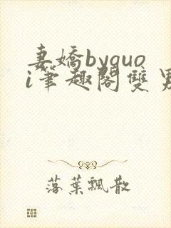 妻娇byquoi笔趣阁双男主