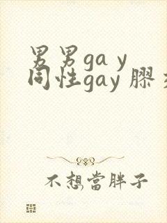 男男ga y 同性gay 胶交