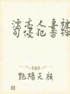 漂亮人妻被夫上司侵犯番号