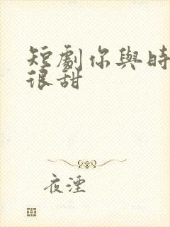 短剧你与时光都很甜