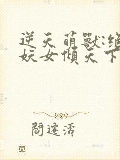 逆天萌兽:绝世妖女倾天下殷念苏琳