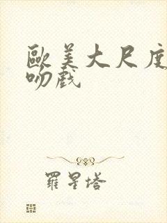 欧美大尺度激情吻戏