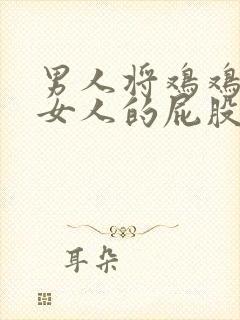 男人将鸡鸡插进女人的屁股里