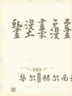 韩漫画免费读漫画土豪漫画